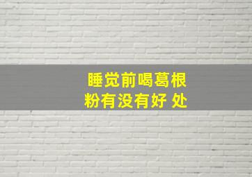 睡觉前喝葛根粉有没有好 处